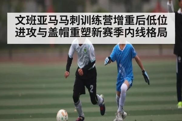 文班亚马马刺训练营增重后低位进攻与盖帽重塑新赛季内线格局 - NG28